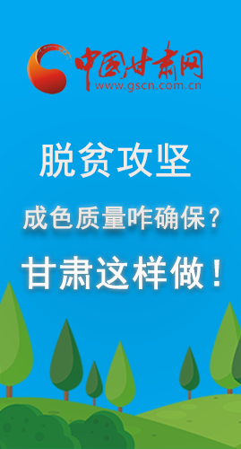 圖解|脫貧攻堅(jiān)成色質(zhì)量咋確保？甘肅這樣做！