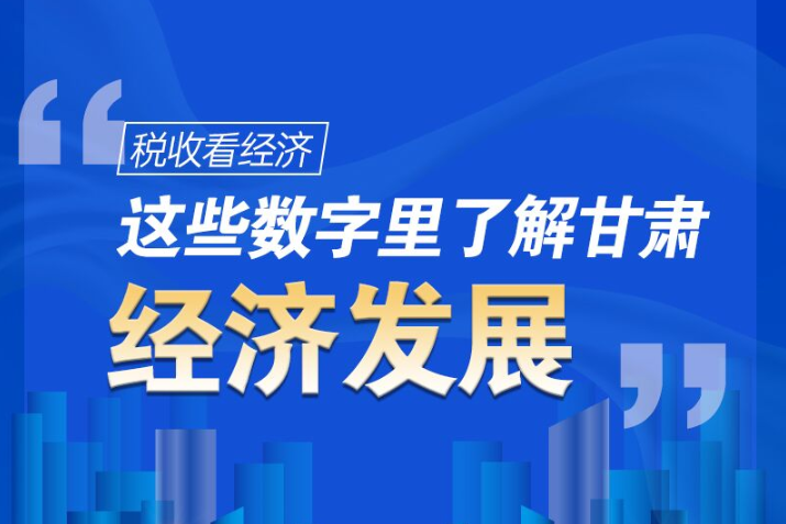 圖解|稅收看經(jīng)濟，這些數(shù)字里了解甘肅經(jīng)濟發(fā)展