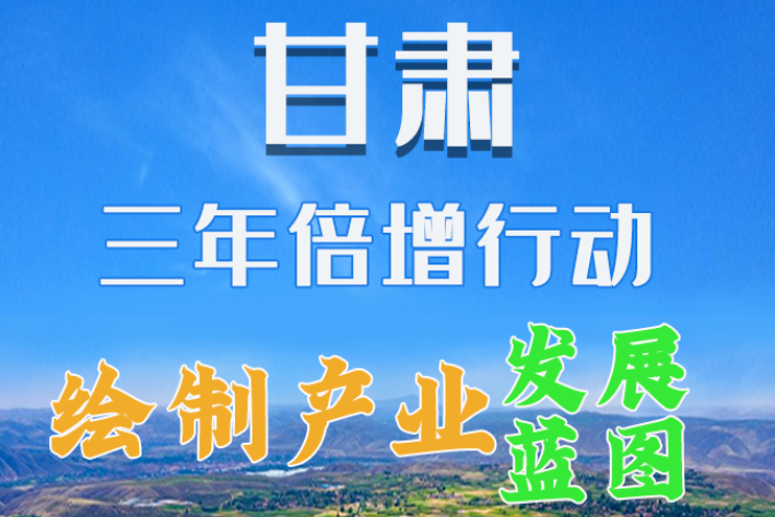圖解|繪制產(chǎn)業(yè)發(fā)展三年倍增藍圖 甘肅這么做！