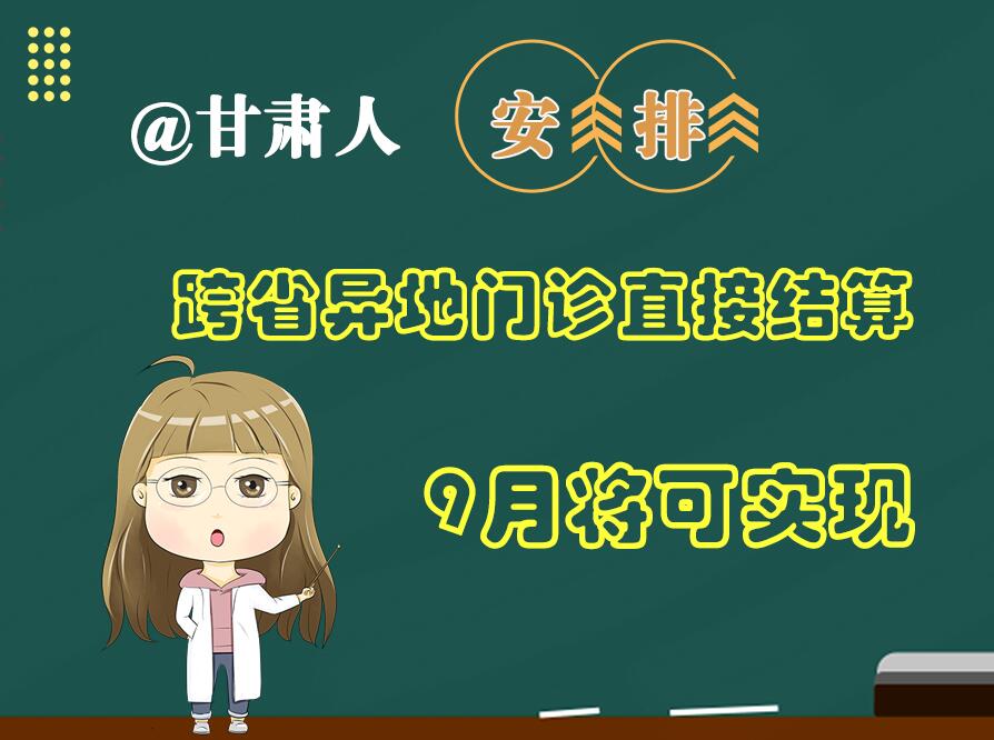 長圖|@甘肅人  安排！跨省異地門診直接結(jié)算9月將可實現(xiàn)