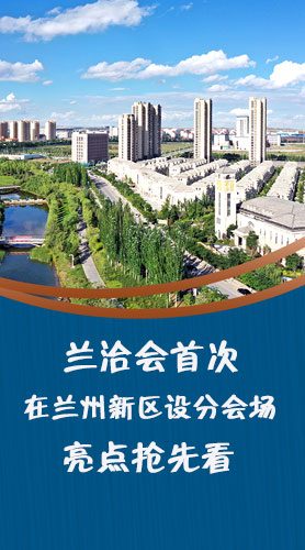 圖解|蘭洽會首次在蘭州新區(qū)設(shè)分會場，亮點(diǎn)搶先看！