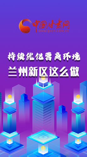 長(zhǎng)圖|持續(xù)優(yōu)化營(yíng)商環(huán)境 蘭州新區(qū)這么做！