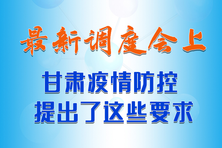 【甘快看·長圖】最新調(diào)度會上，甘肅疫情防控提出了這些要求 