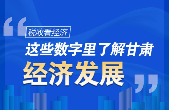圖解|稅收看經(jīng)濟(jì)，這些數(shù)字里了解甘肅經(jīng)濟(jì)發(fā)展