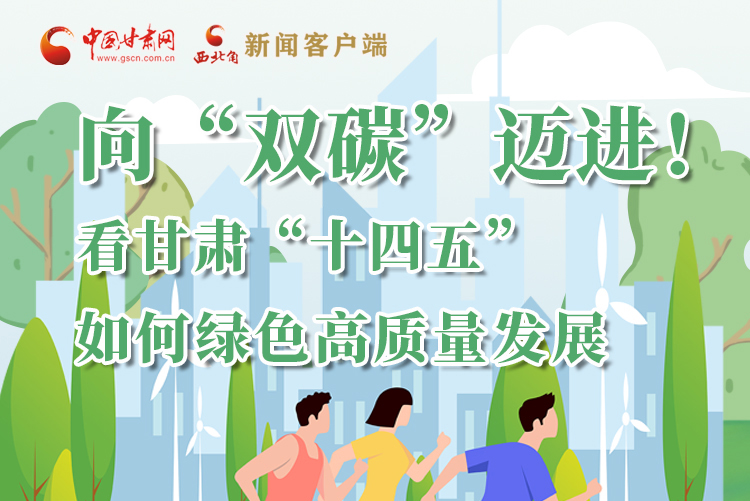 圖解丨向“雙碳”邁進！看甘肅“十四五”如何綠色高質(zhì)量發(fā)展