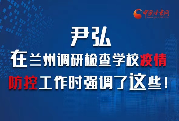 圖解|尹弘在蘭州調研檢查學校疫情防控工作時強調了這些！
