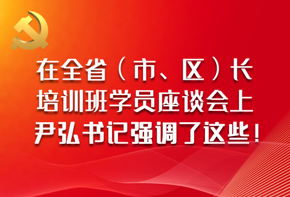 圖解|在全?。ㄊ?、區(qū)）長(zhǎng)培訓(xùn)班學(xué)員座談會(huì)上，尹弘書(shū)記強(qiáng)調(diào)了這些！