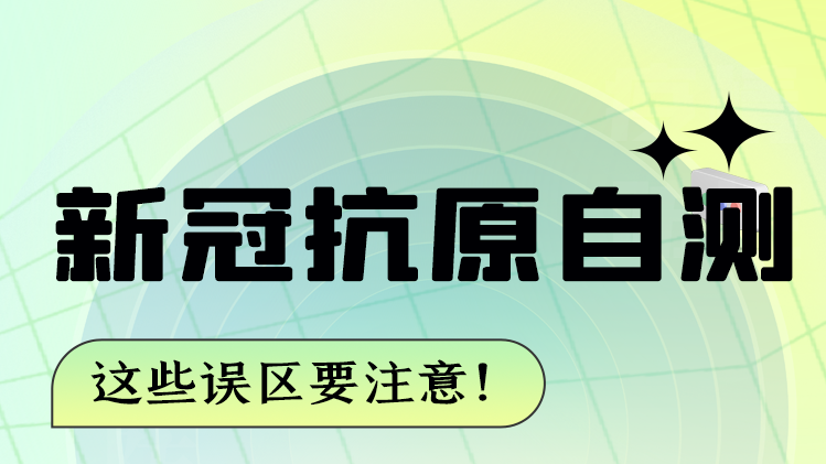圖解|新冠抗原自測 這些誤區(qū)要注意！