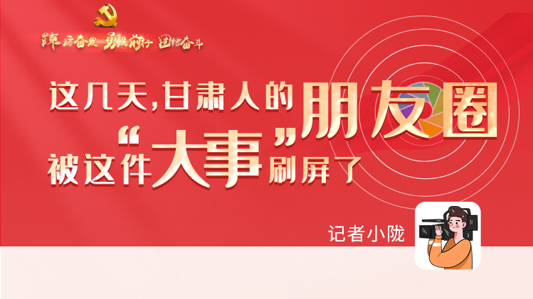 長圖|這幾天，甘肅人的朋友圈被這件大事刷屏了