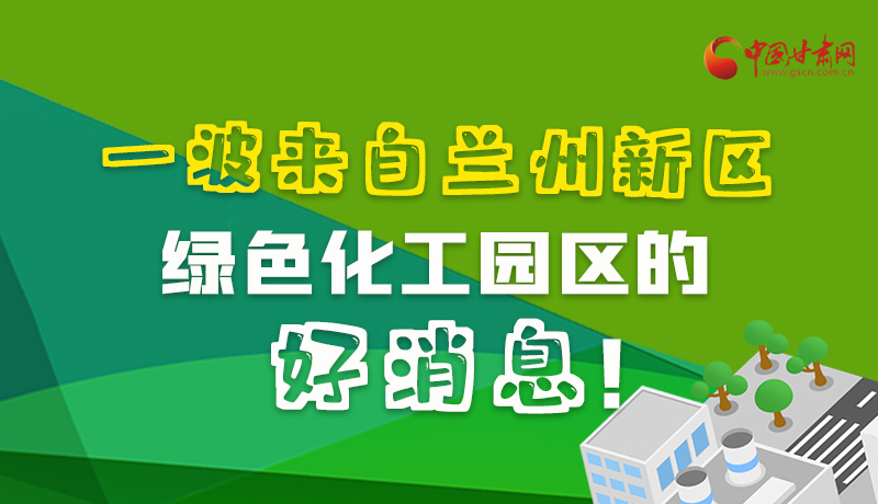 圖解|速看！一波來(lái)自蘭州新區(qū)綠色化工園區(qū)的好消息！