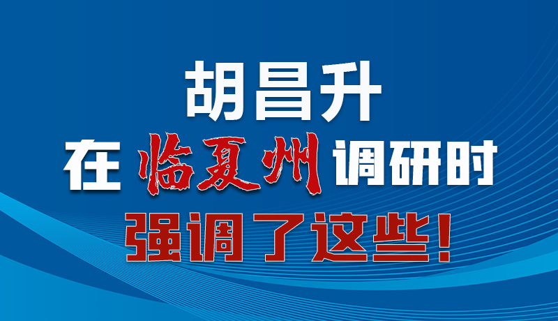 圖解|胡昌升在臨夏州調(diào)研時(shí)強(qiáng)調(diào)了這些！