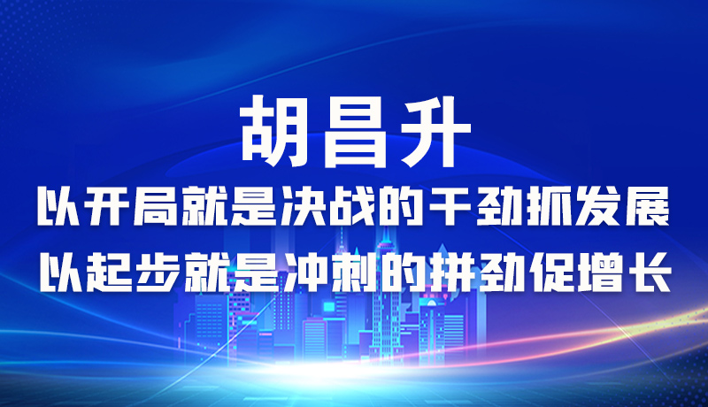 海報|胡昌升：以開局就是決戰(zhàn)的干勁抓發(fā)展，以起步就是沖刺的拼勁促增長