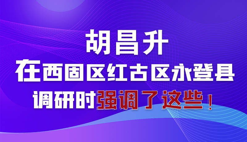 圖解|胡昌升在西固區(qū)紅古區(qū)永登縣調(diào)研時(shí)強(qiáng)調(diào)了這些！