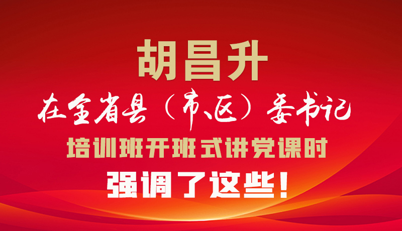 圖解|胡昌升在全省縣（市、區(qū)）委書記培訓(xùn)班開班式講黨課時強調(diào)了這些！