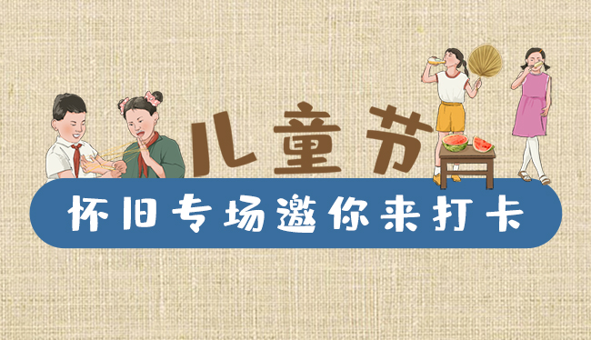 手繪長圖|兒童節(jié)，懷舊專場邀你來打卡！