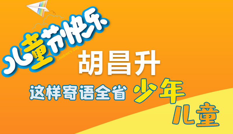 圖解|六一快樂！胡昌升這樣寄語全省少年兒童