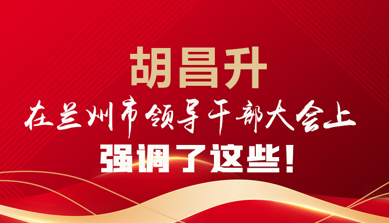  圖解|胡昌升在蘭州市領導干部大會上強調了這些！