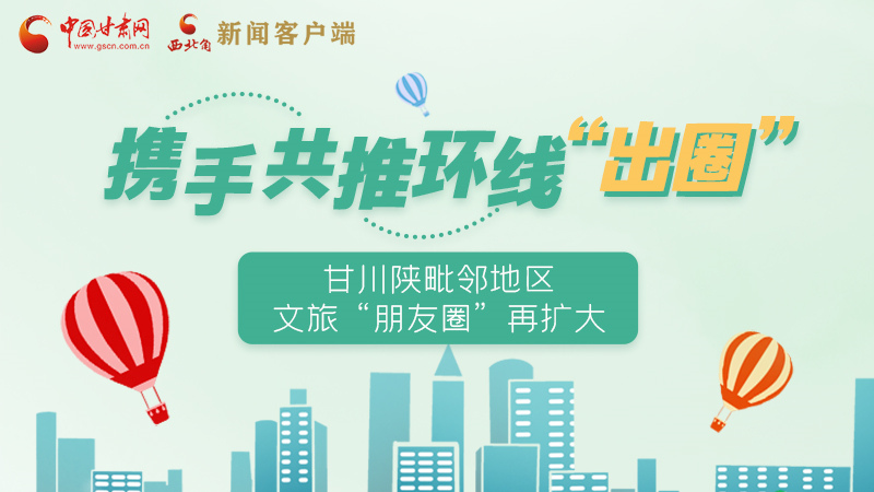 圖解|攜手共推環(huán)線(xiàn)“出圈” 甘川陜毗鄰地區(qū)文旅“朋友圈”再擴(kuò)大