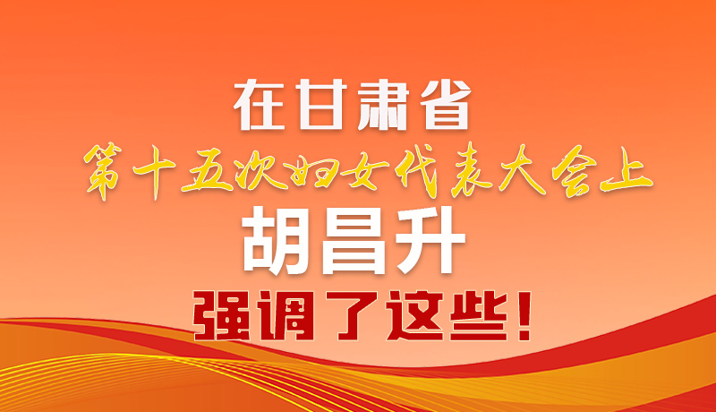 圖解|在甘肅省第十五次婦女代表大會上 胡昌升強(qiáng)調(diào)了這些！