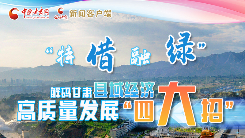 圖解|“特、借、融、綠”解碼甘肅縣域經(jīng)濟高質(zhì)量發(fā)展“四大招”