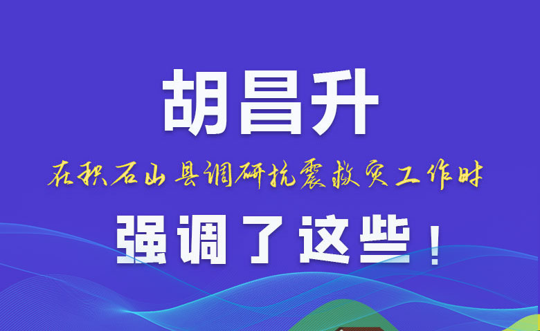 圖解|胡昌升在積石山縣調(diào)研抗震救災(zāi)工作時強調(diào)了這些！