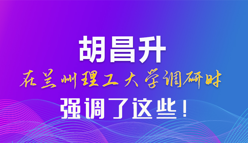 【甘快看】圖解|胡昌升在蘭州理工大學調(diào)研時強調(diào)了這些！
