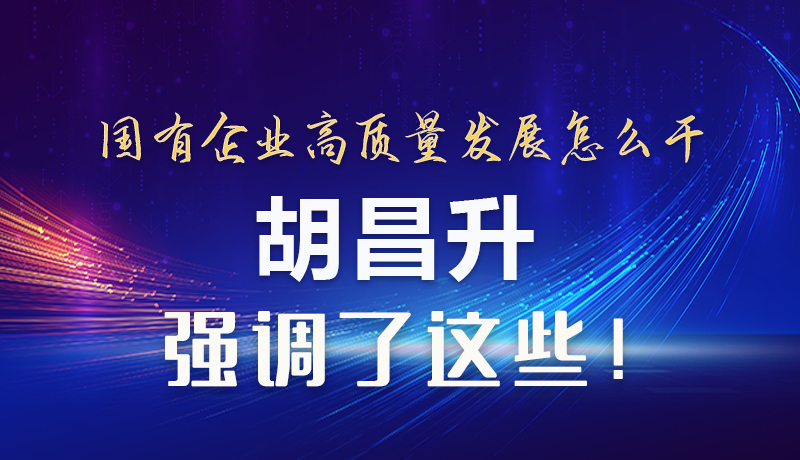 【甘快看】圖解|國有企業(yè)高質(zhì)量發(fā)展怎么干 胡昌升強調(diào)這些！