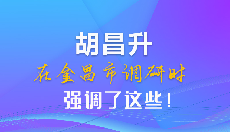 【甘快看】圖解|胡昌升在金昌市調(diào)研時強調(diào)了這些！