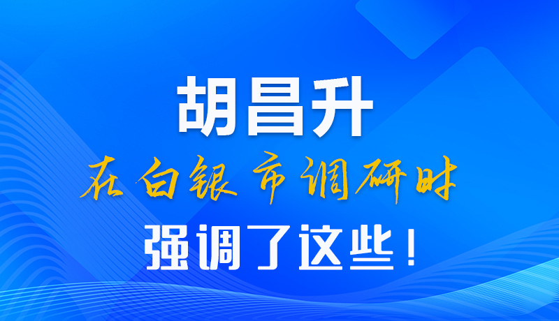 【甘快看】圖解|胡昌升在白銀市調(diào)研時強調(diào)了這些！