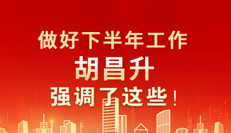 海報(bào)|做好下半年工作 胡昌升強(qiáng)調(diào)了這些！