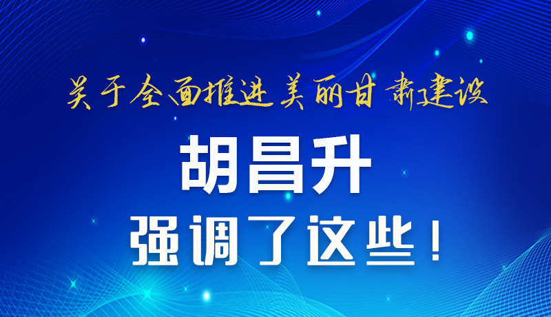 圖解|關(guān)于全面推進(jìn)美麗甘肅建設(shè) 胡昌升這樣強(qiáng)調(diào)！