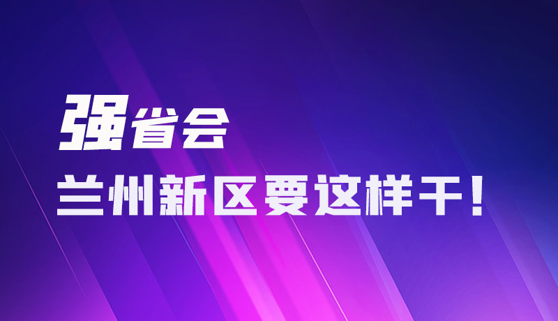 圖解|強省會 蘭州新區(qū)要這樣干！