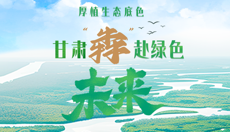 【甘快看】長(zhǎng)圖|厚植生態(tài)底色，甘肅“犇”赴綠色未來(lái)