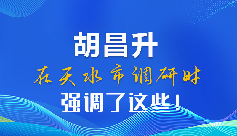 圖解|胡昌升在天水市調研時強調了這些！