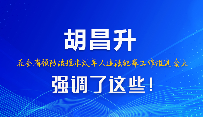 圖解|胡昌升在全省預(yù)防治理未成年人違法犯罪工作推進(jìn)會(huì)上強(qiáng)調(diào)了這些！