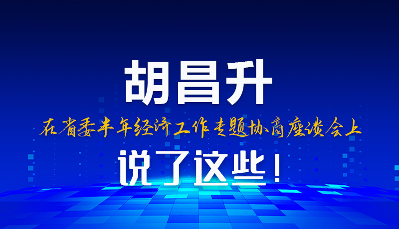 圖解|胡昌升在省委半年經(jīng)濟(jì)工作專題協(xié)商座談會(huì)上說了這些！